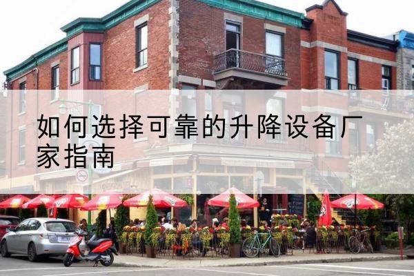 思明电动升降机厂家-如何选择可靠的升降设备厂家指南