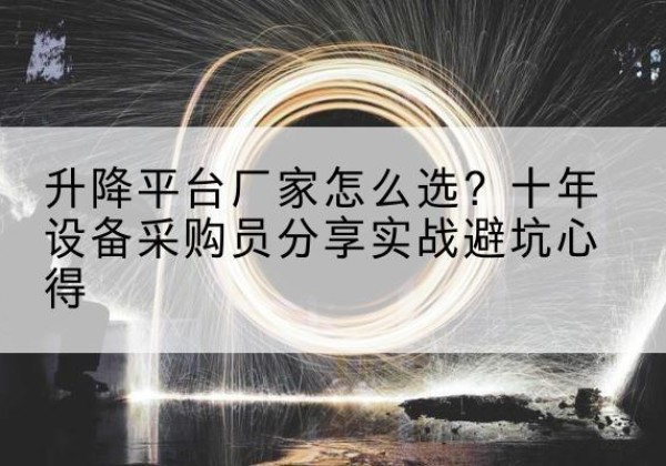 思明升降平台厂家-怎么选？十年设备采购员分享实战避坑心得