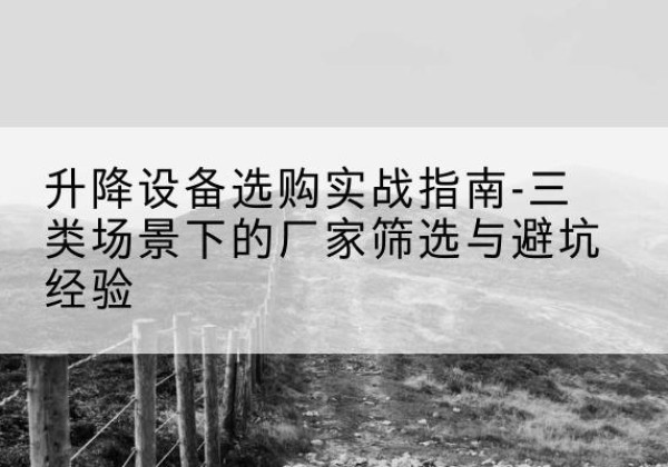 思明移动式升降机厂家推荐-升降设备选购实战指南-三类场景下的厂家筛选与避坑经验