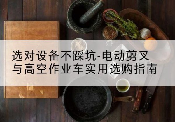 思明电动剪叉升降平台怎么选-选对设备不踩坑-电动剪叉与高空作业车实用选购指南
