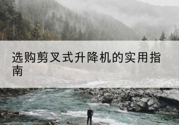 思明剪叉式升降机怎么选-选购剪叉式升降机的实用指南