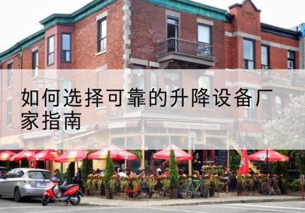 思明电动升降机厂家-如何选择可靠的升降设备厂家指南