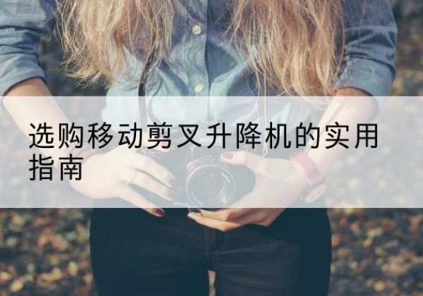 思明移动剪叉升降机怎么选-选购移动剪叉升降机的实用指南